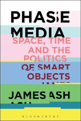 Phase Media Space Time And The Politics Of Smart Objects James Ash