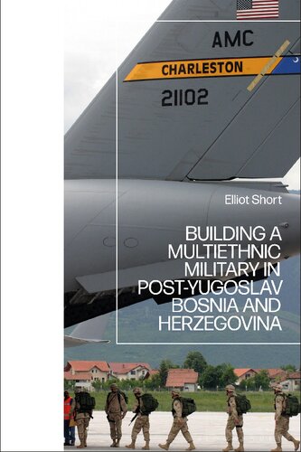 Building A Multiethnic Military In Postyugoslav Bosnia And Herzegovina Elliot Short