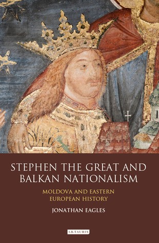Stephen The Great And Balkan Nationalism Moldova And Eastern European History Jonathan Eagles