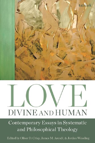 Love Divine And Human Contemporary Essays In Systematic And Philosophical Theology Oliver D Crisp James M Arcadi Jordan Wessling