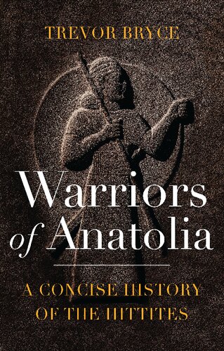Warriors Of Anatolia A Concise History Of The Hittites Trevor Bryce