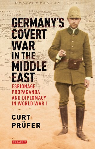 Germanys Covert War In The Middle East Espionage Propaganda And Diplomacy In World War I Curt Prfer Kevin Morrow