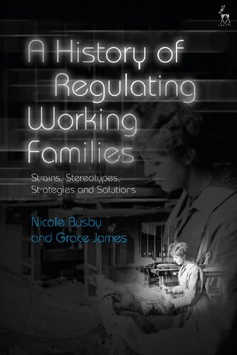 A History Of Regulating Working Families Strains Stereotypes Strategies And Solutions Nicole Busby Grace James