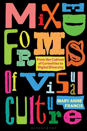 Mixed Forms Of Visual Culture From The Cabinet Of Curiosities To Digital Diversity Mary Anne Francis