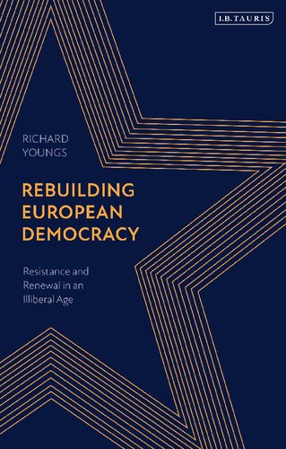 Rebuilding European Democracy Resistance And Renewal In An Illiberal Age Richard Youngs