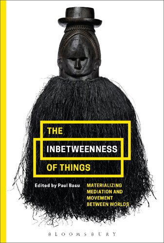 The Inbetweenness Of Things Materializing Mediation And Movement Between Worlds Paul Basu