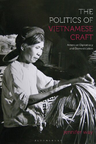 The Politics Of Vietnamese Craft American Diplomacy And Domestication Jennifer Way