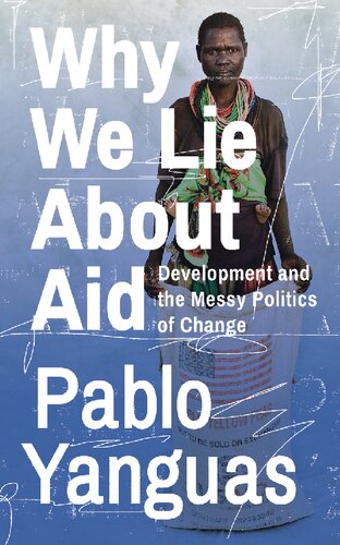 Why We Lie About Aid Development And The Messy Politics Of Change Pablo Yanguas
