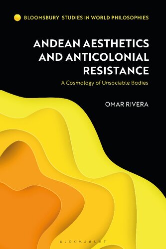 Andean Aesthetics And Anticolonial Resistance A Cosmology Of Unsociable Bodies Omar Rivera