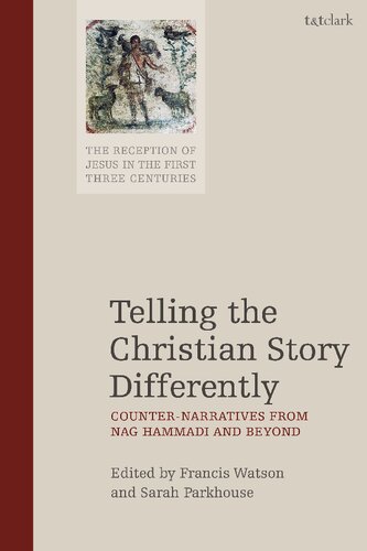 Telling The Christian Story Differently Counternarratives From Nag Hammadi And Beyond Francis Watson Sarah Parkhouse Editors