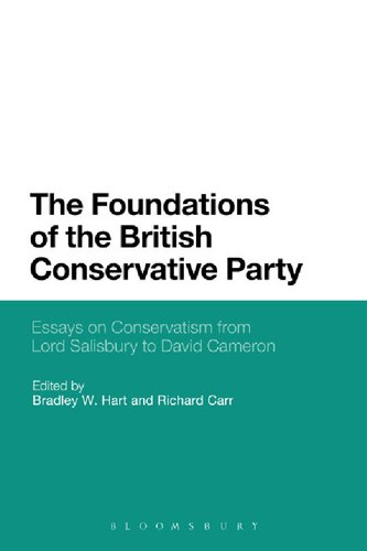 The Foundations Of The British Conservative Party Essays On Conservatism From Lord Salisbury To David Cameron Bradley W Hart Richard Carr Editors