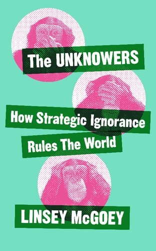 The Unknowers How Strategic Ignorance Rules The World Linsey Mcgoey