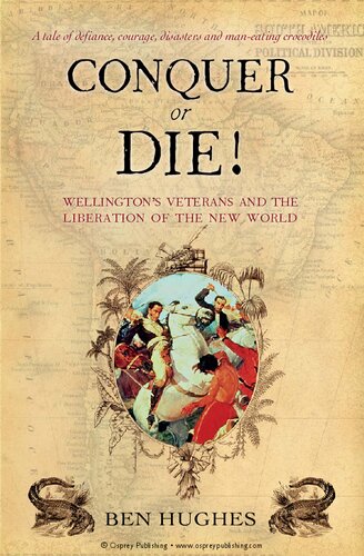 Conquer Or Die Wellingtons Veterans And The Liberation Of The New World Ben Hughes