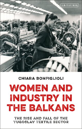 Women And Industry In The Balkans The Rise And Fall Of The Yugoslav Textile Sector Chiara Bonfiglioli