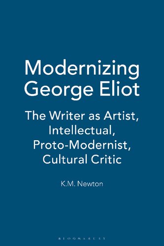 Modernizing George Eliot The Writer As Artist Intellectual Protomodernist Cultural Critic K M Newton