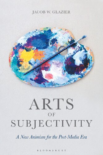Arts Of Subjectivity A New Animism For The Postmedia Era Jacob W Glazier