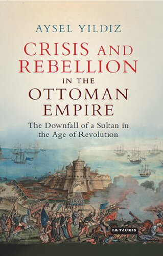 Crisis And Rebellion In The Ottoman Empire The Downfall Of A Sultan In The Age Of Revolution Aysel Yldz