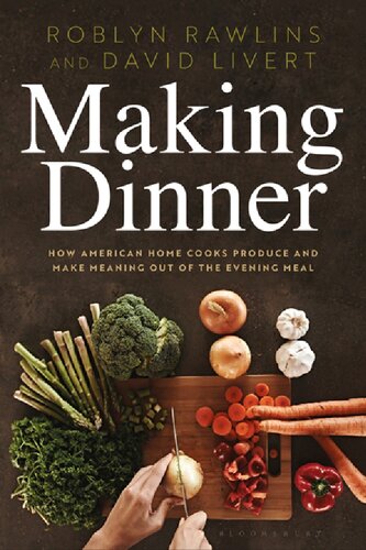Making Dinner How American Home Cooks Produce And Make Meaning Out Of The Evening Meal Roblyn Rawlins David Livert