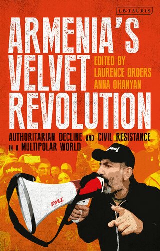 Armenias Velvet Revolution Authoritarian Decline And Civil Resistance In A Multipolar World Laurence Broers Anna Ohanyan