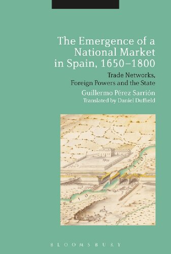 The Emergence Of A National Market In Spain 16501800 Trade Networks Foreign Powers And The State Guillermo Prez Sarrin Daniel Duffield