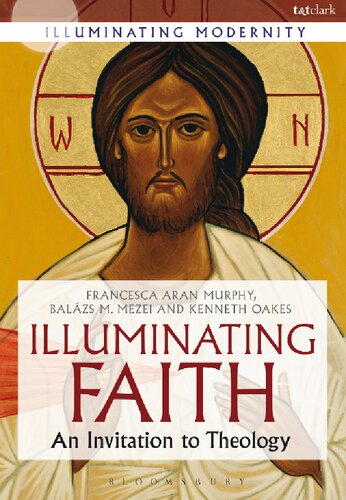 Illuminating Faith An Invitation To Theology Francesca Aran Murphy Balzs M Mezei Kenneth Oakes