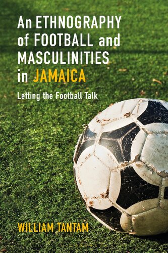 An Ethnography Of Football And Masculinities In Jamaica Letting The Football Talk William Tantam