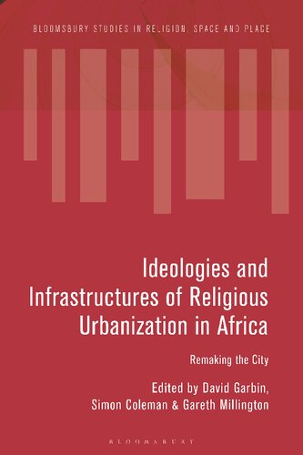 Ideologies And Infrastructures Of Religious Urbanization In Africa Remaking The City David Garbin Simon Coleman Gareth Millington Editors