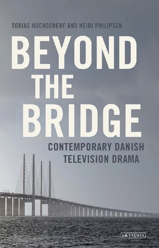 Beyond The Bridge Contemporary Danish Television Drama Tobias Hochscherf Heidi Philipsen Editors