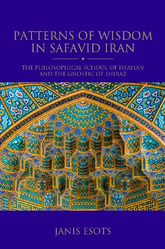 Patterns Of Wisdom In Safavid Iran The Philosophical School Of Isfahan And The Gnostic Of Shiraz Janis Esots
