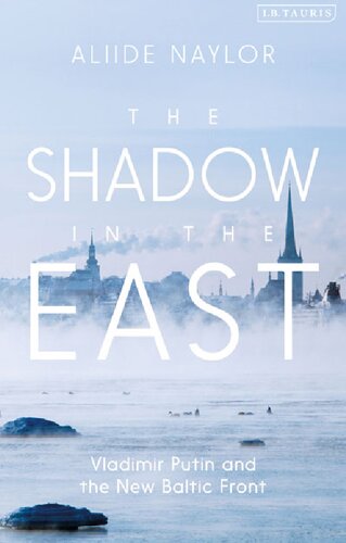 The Shadow In The East Vladimir Putin And The New Baltic Front Aliide Naylor