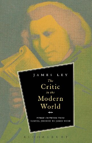 The Critic In The Modern World Public Criticism From Samuel Johnson To James Wood James Ley