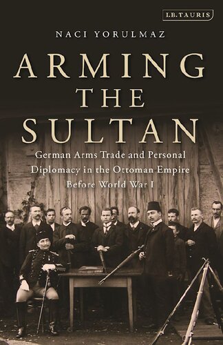 Arming The Sultan German Arms Trade And Personal Diplomacy In The Ottoman Empire Before World War I Naci Yorulmaz