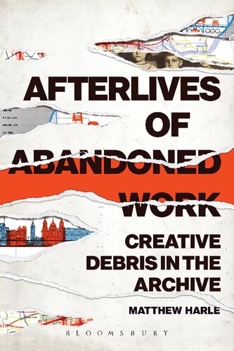 Afterlives Of Abandoned Work Creative Debris In The Archive Matthew Harle