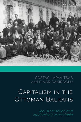 Capitalism In The Ottoman Balkans Industrialization And Modernity In Macedonia Costas Lapavitsas Pinar Cakiroglu