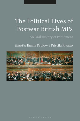 The Political Lives Of Postwar British Mps An Oral History Of Parliament Emma Peplow Priscila Pivatto