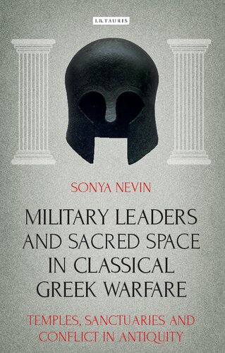 Military Leaders And Sacred Space In Classical Greek Warfare Temples Sanctuaries And Conflict In Antiquity 1st Edition Sonya Nevin