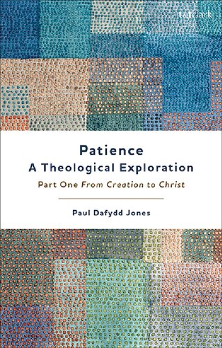 Patiencea Theological Exploration Part One From Creation To Christ Paul Dafydd Jones