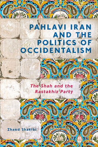 Pahlavi Iran And The Politics Of Occidentalism The Shah And The Rastakhiz Party Zhand Shakibi