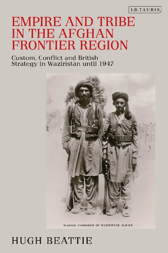 Empire And Tribe In The Afghan Frontier Region Custom Conflict And British Strategy In Waziristan Until 1947 Hugh Beattie