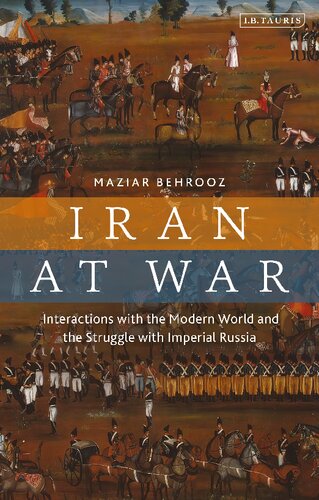 Iran At War Interactions With The Modern World And The Struggle With Imperial Russia Maziar Behrooz
