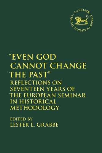 Even God Cannot Change The Past Reflections On Seventeen Years Of The European Seminar In Historical Methodology Lester L Grabbe Editor