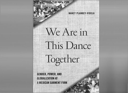 We Are In This Dance Together Gender Power And Globalization At A Mexican Garment Firm None Professor Nancy Plankeyvidela