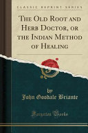 The Old Root And Herb Doctor Or The Indian Method Of Healing Classic Reprint John Goodale Briante