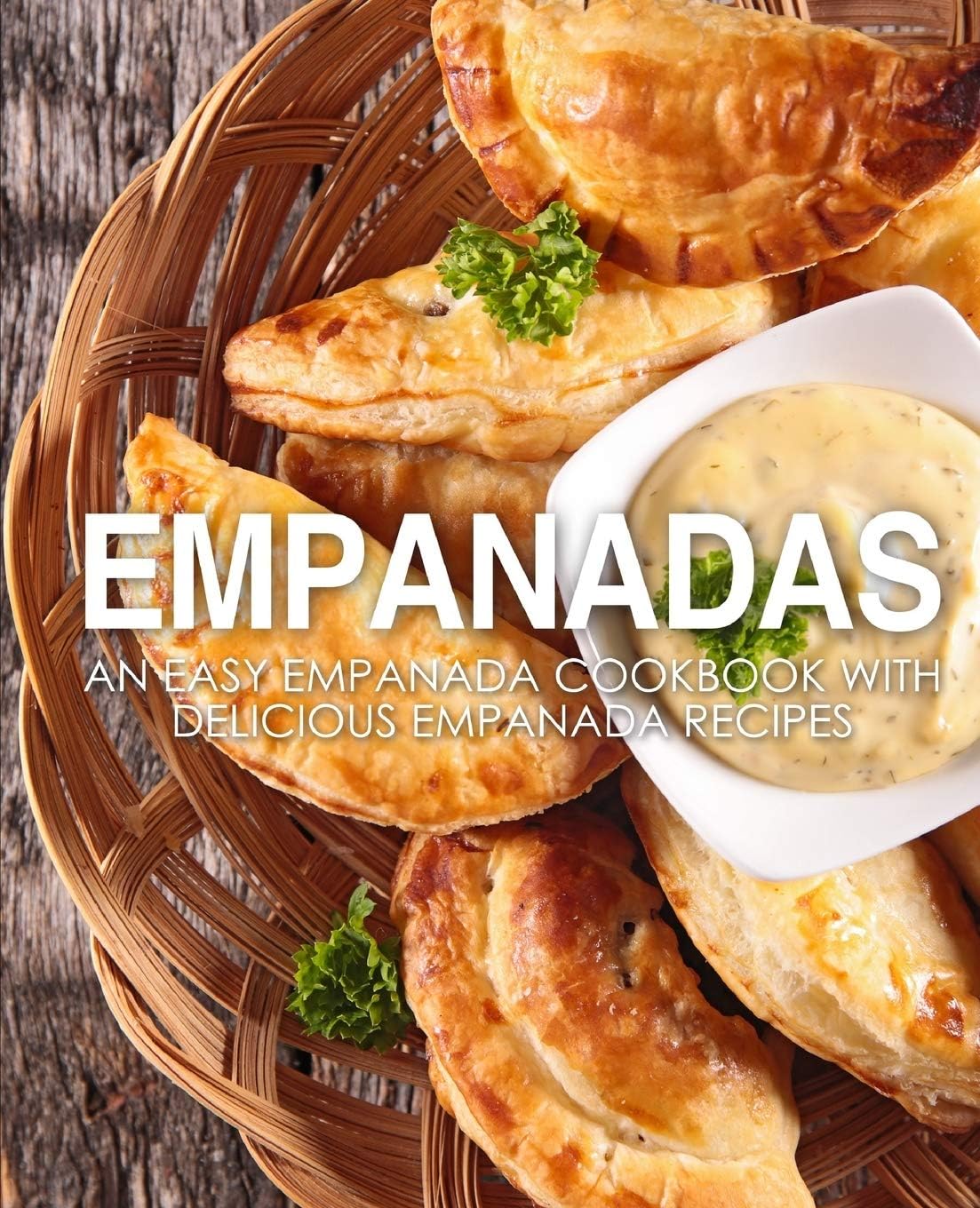 Empanadas An Easy Empanada Cookbook With Delicious Empanada Recipes 2nd Edition 2nd Booksumo Press