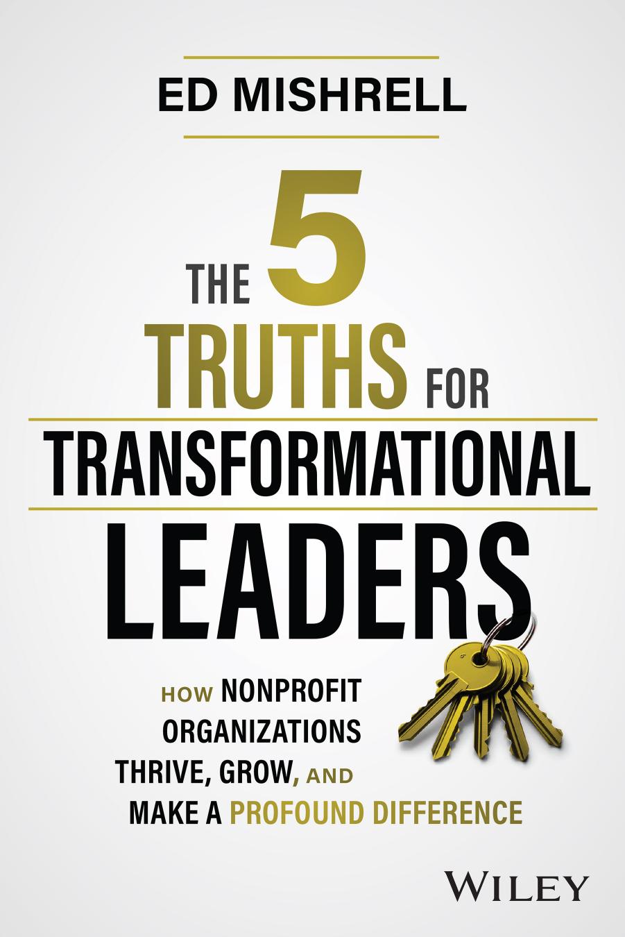 The 5 Truths For Transformational Leaders How Nonprofits Organizations Thrive Grow And Make A Profound Difference Ed Mishrell