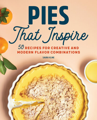 Pies That Inspire 50 Recipes For Creative And Modern Flavor Combinations Saura Kline