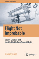 Flight Not Improbable Octave Chanute And The Worldwide Race Toward Flight Simine Short