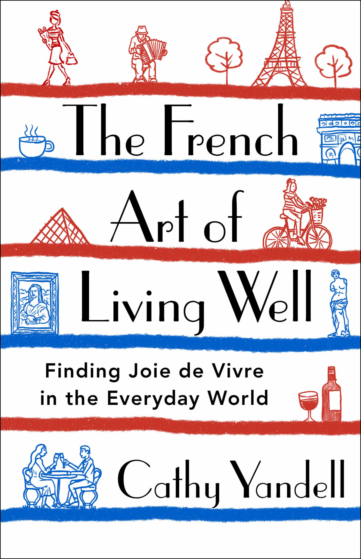 The French Art Of Living Well Finding Joie De Vivre In The Everyday World Cathy Yandell
