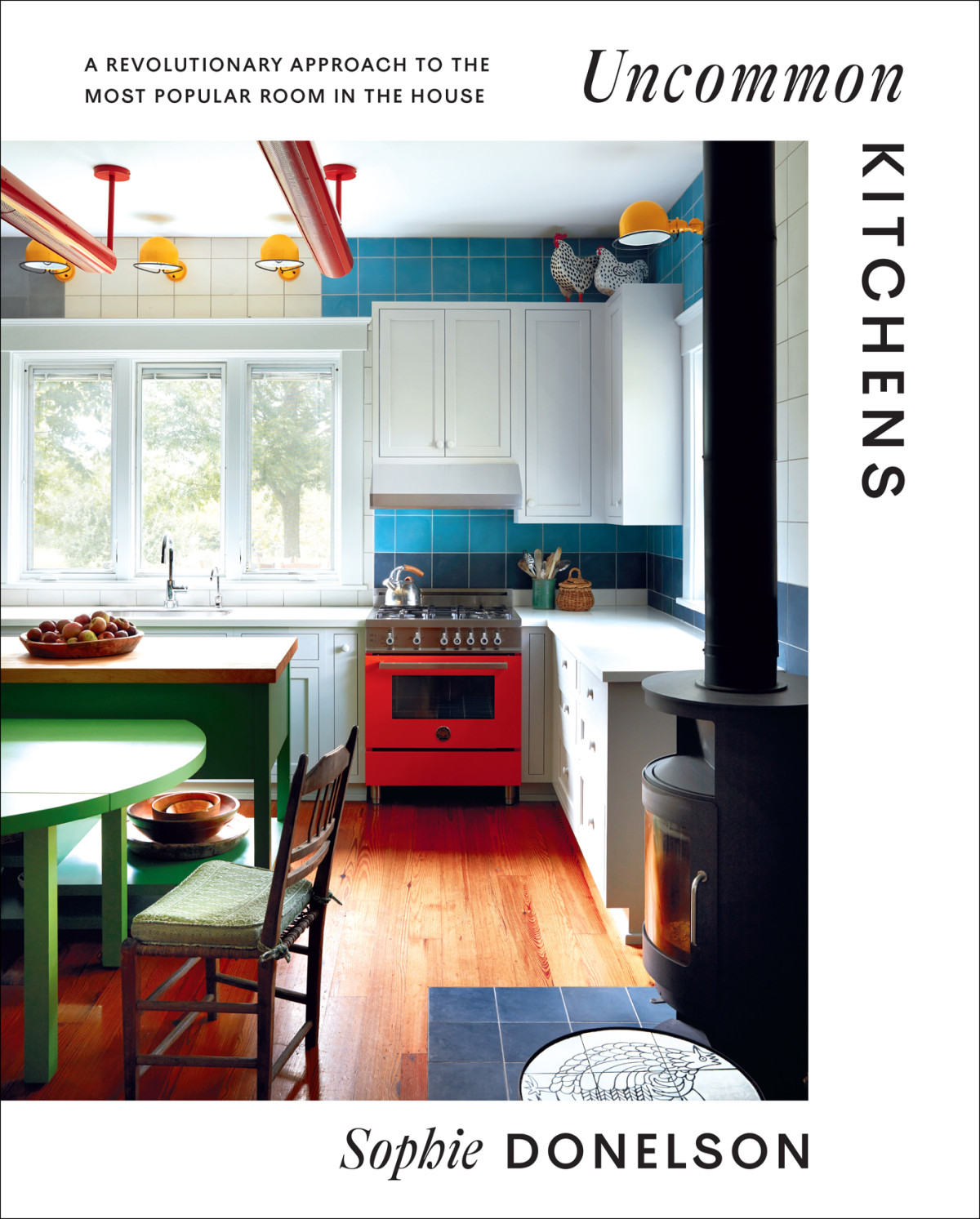 Uncommon Kitchens A Revolutionary Approach To The Most Popular Room In The House Sophie Donelson