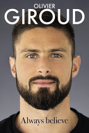 Always Believe The Autobiography Of Olivier Giroud Olivier Giroud